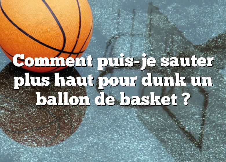 Comment puis-je sauter plus haut pour dunk un ballon de basket ?